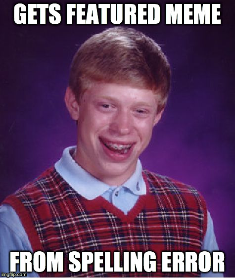 This happened before | GETS FEATURED MEME FROM SPELLING ERROR | image tagged in memes,bad luck brian,real,pie | made w/ Imgflip meme maker