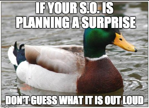 Actual Advice Mallard Meme | IF YOUR S.O. IS PLANNING A SURPRISE DON'T GUESS WHAT IT IS OUT LOUD | image tagged in memes,actual advice mallard | made w/ Imgflip meme maker