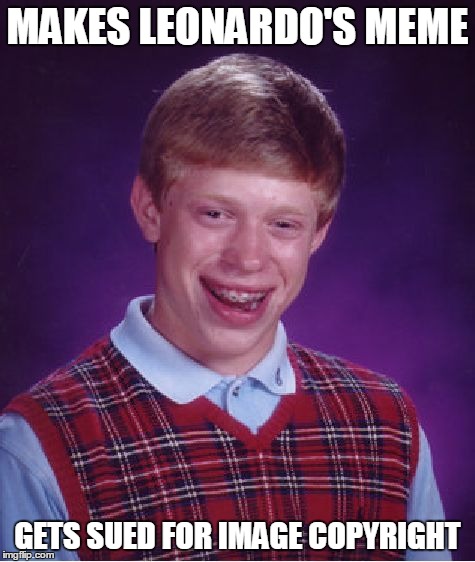 Bad Luck Brian | MAKES LEONARDO'S MEME GETS SUED FOR IMAGE COPYRIGHT | image tagged in memes,bad luck brian | made w/ Imgflip meme maker