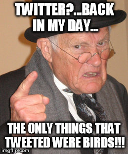 Back In My Day | TWITTER?...BACK IN MY DAY... THE ONLY THINGS THAT TWEETED WERE BIRDS!!! | image tagged in memes,back in my day,funny,nostalgia | made w/ Imgflip meme maker
