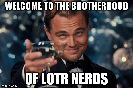 Leonardo Dicaprio Cheers Meme | WELCOME TO THE BROTHERHOOD OF L0TR NERDS | image tagged in memes,leonardo dicaprio cheers | made w/ Imgflip meme maker