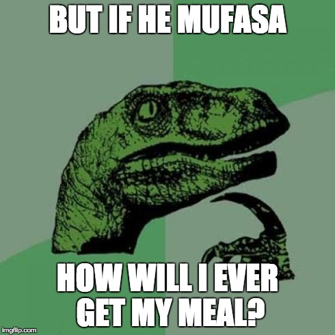 Philosoraptor Meme | BUT IF HE MUFASA HOW WILL I EVER GET MY MEAL? | image tagged in memes,philosoraptor | made w/ Imgflip meme maker