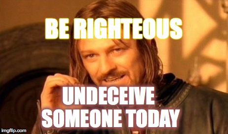 One Does Not Simply Meme | BE RIGHTEOUS UNDECEIVE SOMEONE TODAY | image tagged in memes,one does not simply | made w/ Imgflip meme maker