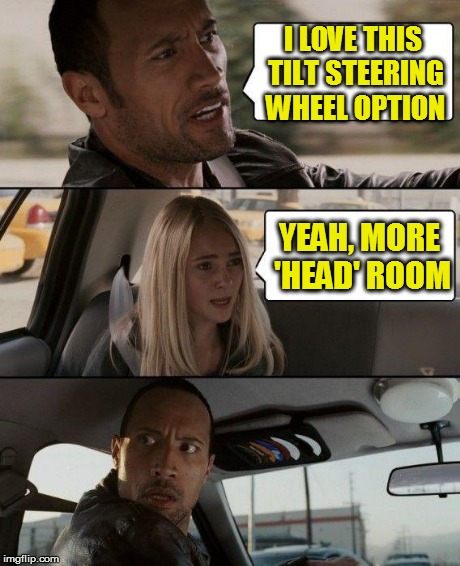 The Rock Driving | I LOVE THIS TILT STEERING WHEEL OPTION YEAH, MORE 'HEAD' ROOM | image tagged in memes,the rock driving | made w/ Imgflip meme maker
