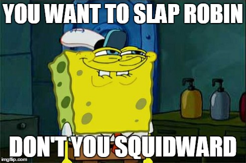 Don't You Squidward | YOU WANT TO SLAP ROBIN DON'T YOU SQUIDWARD | image tagged in memes,dont you squidward | made w/ Imgflip meme maker