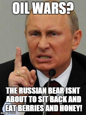 AngryPutin | OIL WARS? THE RUSSIAN BEAR ISNT ABOUT TO SIT BACK AND EAT BERRIES AND HONEY! | image tagged in angryputin | made w/ Imgflip meme maker
