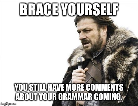 Brace Yourselves X is Coming Meme | BRACE YOURSELF YOU STILL HAVE MORE COMMENTS ABOUT YOUR GRAMMAR COMING. | image tagged in memes,brace yourselves x is coming | made w/ Imgflip meme maker