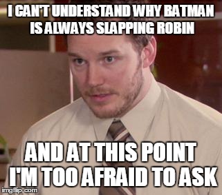 Afraid To Ask Andy | I CAN'T UNDERSTAND WHY BATMAN IS ALWAYS SLAPPING ROBIN AND AT THIS POINT I'M TOO AFRAID TO ASK | image tagged in memes,afraid to ask andy | made w/ Imgflip meme maker