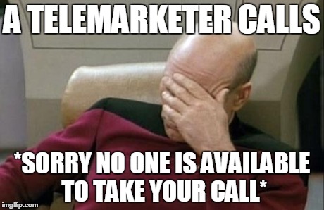 Captain Picard Facepalm Meme | A TELEMARKETER CALLS *SORRY NO ONE IS AVAILABLE TO TAKE YOUR CALL* | image tagged in memes,captain picard facepalm | made w/ Imgflip meme maker