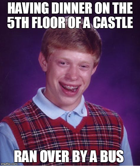 Bad Luck Brian Meme | HAVING DINNER ON THE 5TH FLOOR OF A CASTLE RAN OVER BY A BUS | image tagged in memes,bad luck brian | made w/ Imgflip meme maker