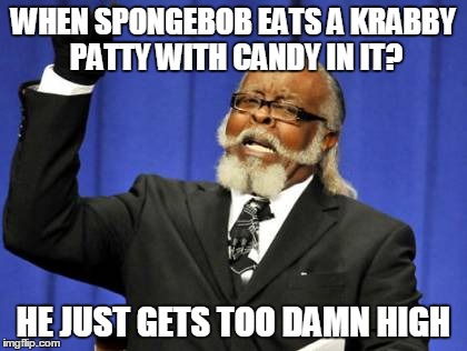 Too Damn High | WHEN SPONGEBOB EATS A KRABBY PATTY WITH CANDY IN IT? HE JUST GETS TOO DAMN HIGH | image tagged in memes,too damn high | made w/ Imgflip meme maker