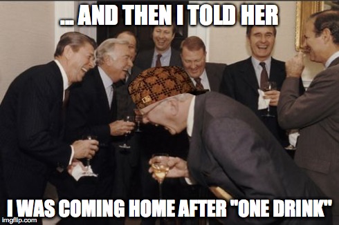 Laughing Men In Suits | ... AND THEN I TOLD HER I WAS COMING HOME AFTER ''ONE DRINK'' | image tagged in memes,laughing men in suits,scumbag | made w/ Imgflip meme maker