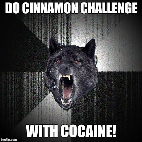 Insanity Wolf Meme | DO CINNAMON CHALLENGE WITH COCAINE! | image tagged in memes,insanity wolf | made w/ Imgflip meme maker