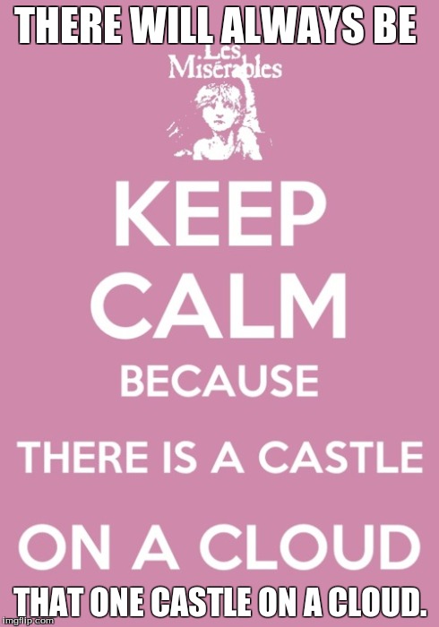 THERE WILL ALWAYS BE THAT ONE CASTLE ON A CLOUD. | image tagged in lesmis,les miserables | made w/ Imgflip meme maker