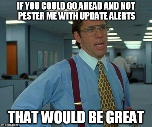 That Would Be Great Meme | IF YOU COULD GO AHEAD AND NOT PESTER ME WITH UPDATE ALERTS THAT WOULD BE GREAT | image tagged in memes,that would be great | made w/ Imgflip meme maker