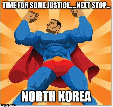 super hero | TIME FOR SOME JUSTICE.....NEXT STOP... NORTH KOREA | image tagged in super hero,usa,power,america | made w/ Imgflip meme maker