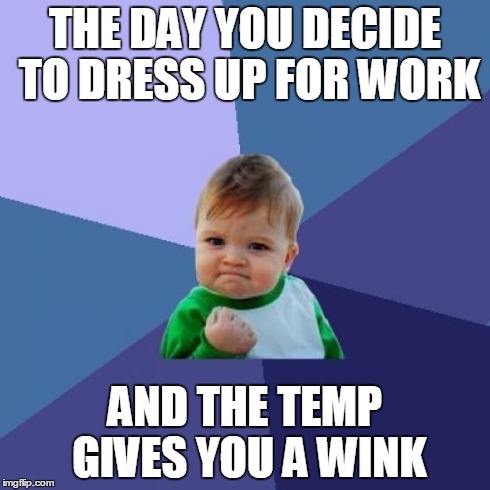 Making a good impression  | THE DAY YOU DECIDE TO DRESS UP FOR WORK AND THE TEMP GIVES YOU A WINK | image tagged in memes,success kid | made w/ Imgflip meme maker
