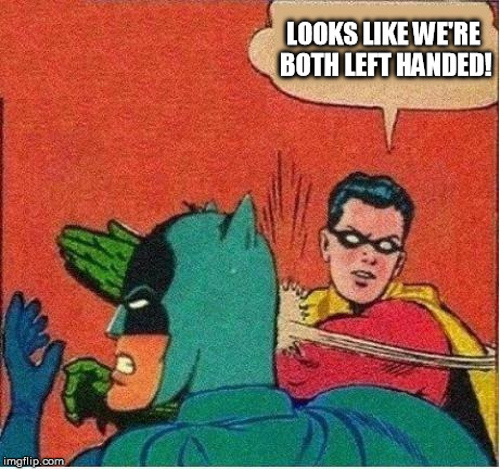 robin strikes back | LOOKS LIKE WE'RE BOTH LEFT HANDED! | image tagged in robin strikes back | made w/ Imgflip meme maker