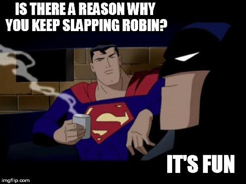 Batman And Superman | IS THERE A REASON WHY YOU KEEP SLAPPING ROBIN? IT'S FUN | image tagged in memes,batman and superman,funny | made w/ Imgflip meme maker