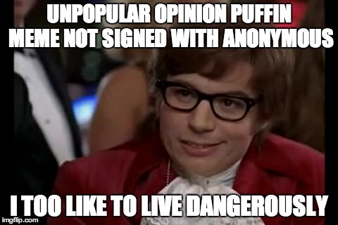 I Too Like To Live Dangerously Meme | UNPOPULAR OPINION PUFFIN MEME NOT SIGNED WITH ANONYMOUS I TOO LIKE TO LIVE DANGEROUSLY | image tagged in memes,i too like to live dangerously | made w/ Imgflip meme maker