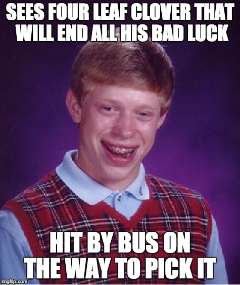 Bad Luck Brian | SEES FOUR LEAF CLOVER THAT WILL END ALL HIS BAD LUCK HIT BY BUS ON THE WAY TO PICK IT | image tagged in memes,bad luck brian | made w/ Imgflip meme maker