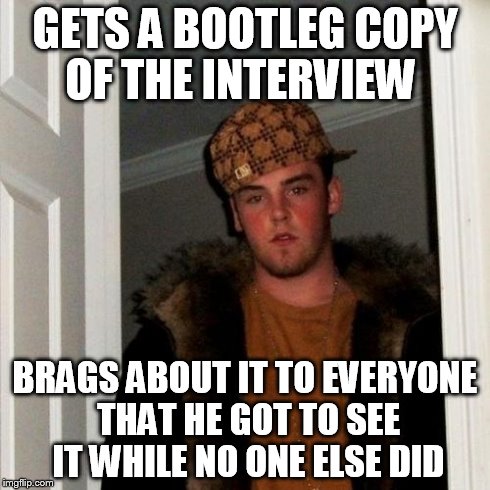 Scumbag Steve | GETS A BOOTLEG COPY OF THE INTERVIEW BRAGS ABOUT IT TO EVERYONE THAT HE GOT TO SEE IT WHILE NO ONE ELSE DID | image tagged in memes,scumbag steve | made w/ Imgflip meme maker