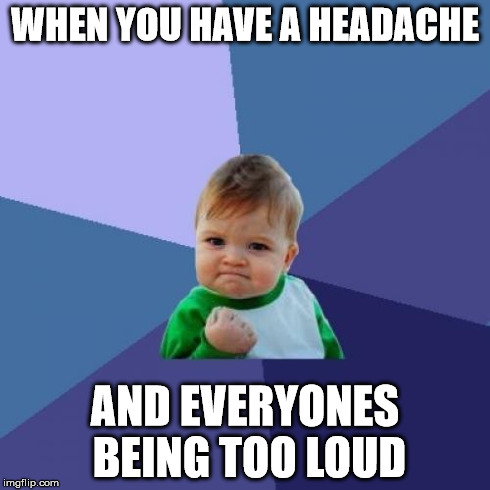 Success Kid Meme | WHEN YOU HAVE A HEADACHE AND EVERYONES BEING TOO LOUD | image tagged in memes,success kid | made w/ Imgflip meme maker