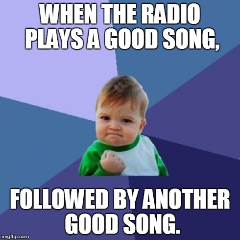 Success Kid Meme | WHEN THE RADIO PLAYS A GOOD SONG, FOLLOWED BY ANOTHER GOOD SONG. | image tagged in memes,success kid | made w/ Imgflip meme maker
