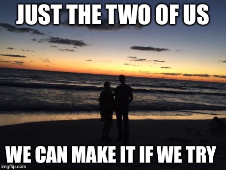 Silhouette couple | JUST THE TWO OF US WE CAN MAKE IT IF WE TRY | image tagged in silhouette couple | made w/ Imgflip meme maker