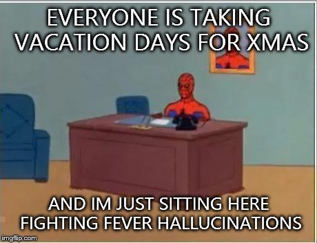 Spiderman Computer Desk Meme | EVERYONE IS TAKING VACATION DAYS FOR XMAS AND IM JUST SITTING HERE FIGHTING FEVER HALLUCINATIONS | image tagged in memes,spiderman computer desk,spiderman,AdviceAnimals | made w/ Imgflip meme maker