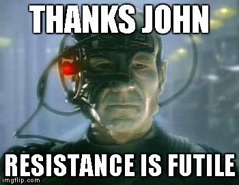 THANKS JOHN RESISTANCE IS FUTILE | image tagged in resistance is futile  | made w/ Imgflip meme maker