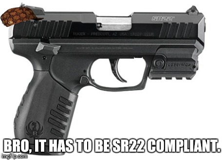 BRO, IT HAS TO BE SR22 COMPLIANT. | made w/ Imgflip meme maker