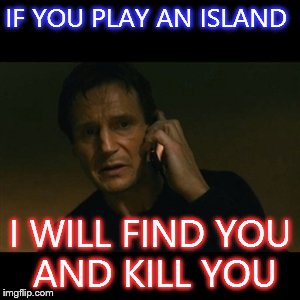 Liam Neeson Taken Meme | IF YOU PLAY AN ISLAND I WILL FIND YOU AND KILL YOU | image tagged in memes,liam neeson taken | made w/ Imgflip meme maker