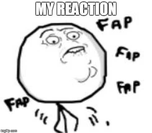 MY REACTION | made w/ Imgflip meme maker