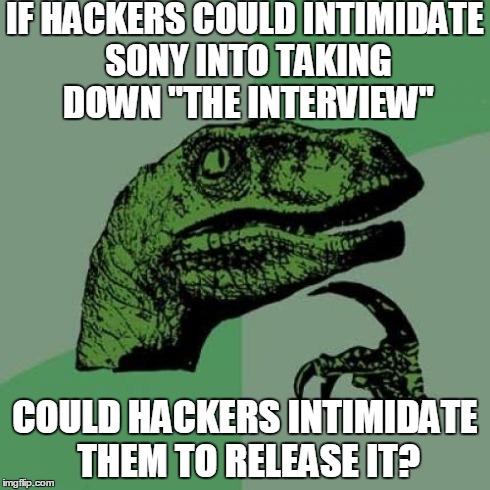 Does anyone else really want to see The Interview after all of this hacker/North Korea crap? | IF HACKERS COULD INTIMIDATE SONY INTO TAKING DOWN "THE INTERVIEW" COULD HACKERS INTIMIDATE THEM TO RELEASE IT? | image tagged in memes,philosoraptor | made w/ Imgflip meme maker