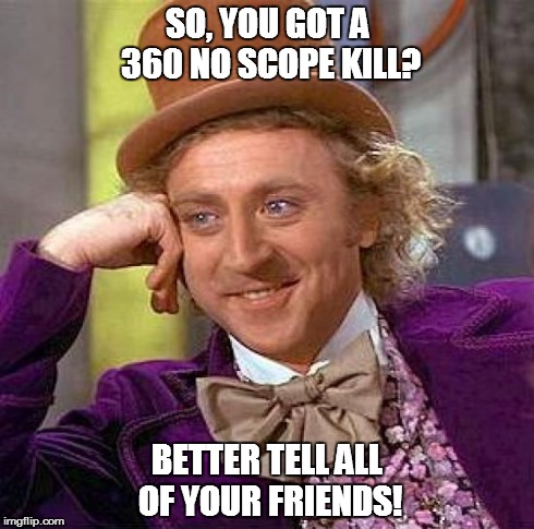 Totally brag about it. | SO, YOU GOT A 360 NO SCOPE KILL? BETTER TELL ALL OF YOUR FRIENDS! | image tagged in memes,creepy condescending wonka,funny,life | made w/ Imgflip meme maker