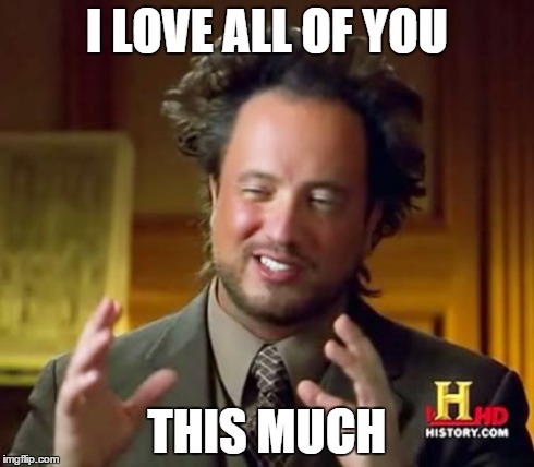 To everybody at ImgFlip | I LOVE ALL OF YOU THIS MUCH | image tagged in memes,ancient aliens,love | made w/ Imgflip meme maker