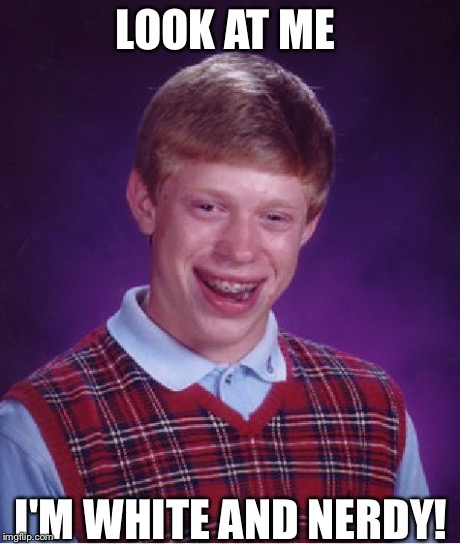 Bad Luck Brian | LOOK AT ME I'M WHITE AND NERDY! | image tagged in memes,bad luck brian | made w/ Imgflip meme maker