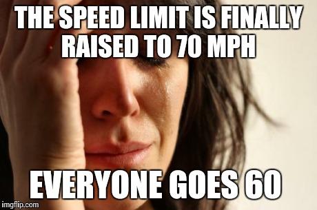 First World Problems | THE SPEED LIMIT IS FINALLY RAISED TO 70 MPH EVERYONE GOES 60 | image tagged in memes,first world problems,AdviceAnimals | made w/ Imgflip meme maker