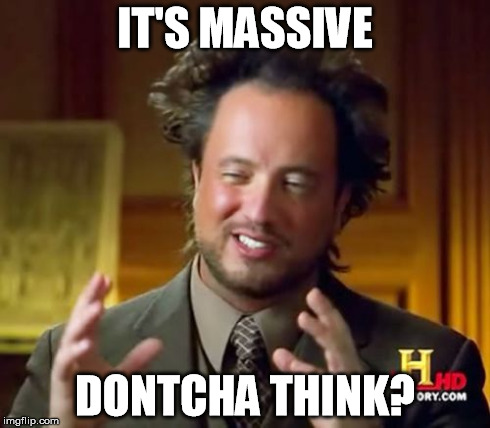 IT'S MASSIVE DONTCHA THINK? | image tagged in memes,ancient aliens | made w/ Imgflip meme maker