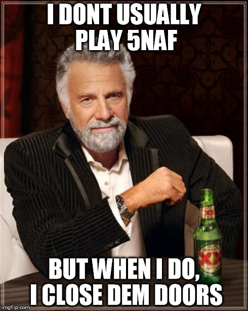 The Most Interesting Man In The World Meme | I DONT USUALLY PLAY 5NAF BUT WHEN I DO, I CLOSE DEM DOORS | image tagged in memes,the most interesting man in the world | made w/ Imgflip meme maker