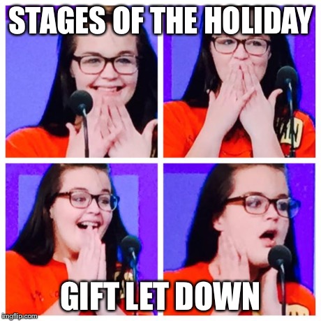 STAGES OF THE HOLIDAY GIFT LET DOWN | image tagged in gift | made w/ Imgflip meme maker