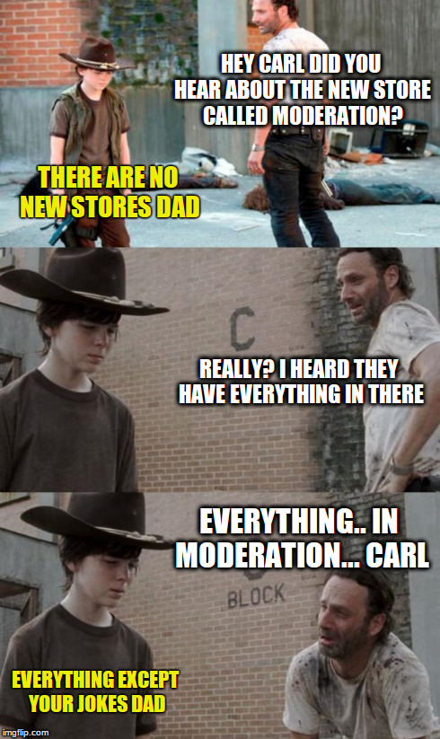 Rick and Carl 3 Meme | HEY CARL DID YOU HEAR ABOUT THE NEW STORE CALLED MODERATION? THERE ARE NO NEW STORES DAD REALLY? I HEARD THEY HAVE EVERYTHING IN THERE EVERY | image tagged in memes,rick and carl 3 | made w/ Imgflip meme maker