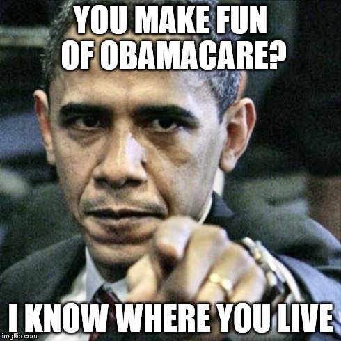 Pissed Off Obama | YOU MAKE FUN OF OBAMACARE? I KNOW WHERE YOU LIVE | image tagged in memes,pissed off obama | made w/ Imgflip meme maker