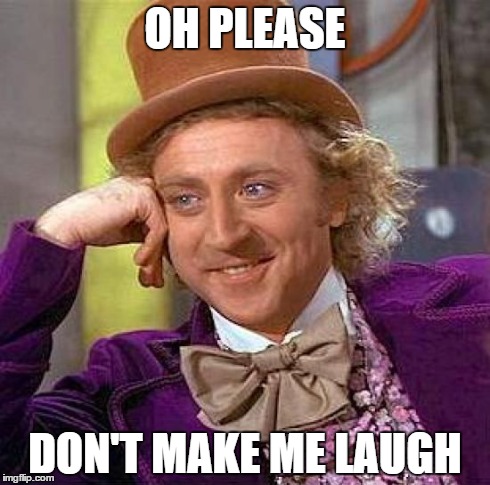 Creepy Condescending Wonka Meme | OH PLEASE DON'T MAKE ME LAUGH | image tagged in memes,creepy condescending wonka | made w/ Imgflip meme maker