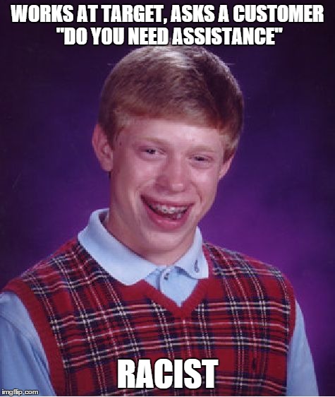 Bad Luck Brian Meme | WORKS AT TARGET, ASKS A CUSTOMER "DO YOU NEED ASSISTANCE" RACIST | image tagged in memes,bad luck brian | made w/ Imgflip meme maker