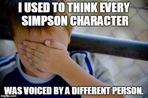 Confession Kid | I USED TO THINK EVERY SIMPSON CHARACTER WAS VOICED BY A DIFFERENT PERSON. | image tagged in memes,confession kid | made w/ Imgflip meme maker