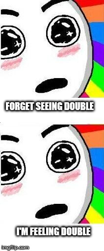 Double Fun | FORGET SEEING DOUBLE I'M FEELING DOUBLE | image tagged in rainbow dude,high,drug,weed,drunk | made w/ Imgflip meme maker