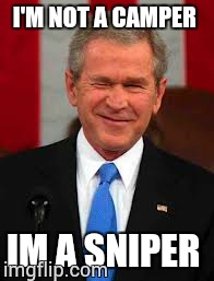George Bush Meme | I'M NOT A CAMPER IM A SNIPER | image tagged in memes,george bush | made w/ Imgflip meme maker