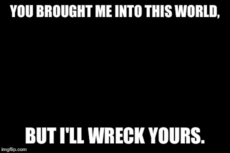 Evil Toddler | YOU BROUGHT ME INTO THIS WORLD, BUT I'LL WRECK YOURS. | image tagged in memes,evil toddler | made w/ Imgflip meme maker